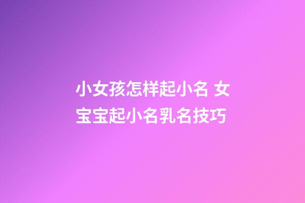 小女孩怎样起小名 女宝宝起小名乳名技巧